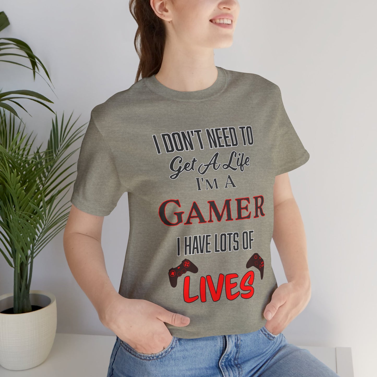 I Don't Need to Get A Life, I'm a Gamer- Women's T-Shirt