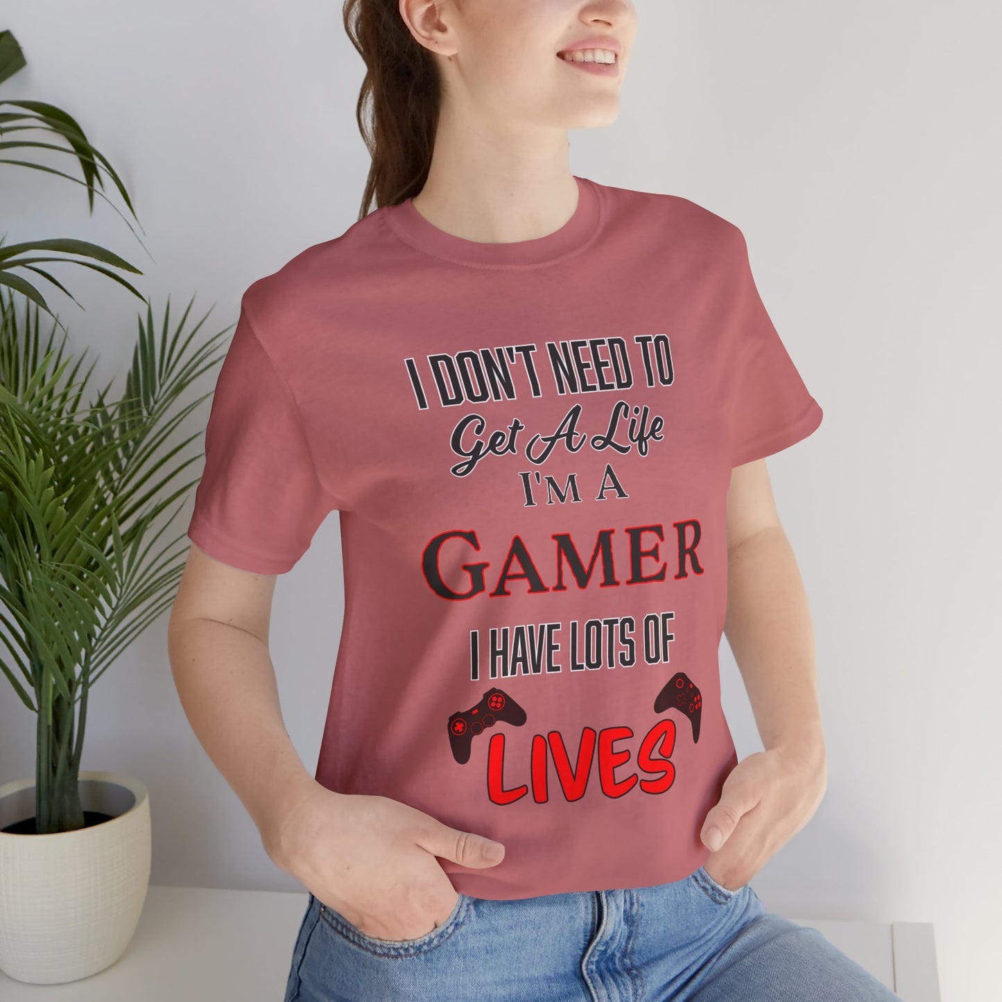 I Don't Need to Get A Life, I'm a Gamer- Women's T-Shirt