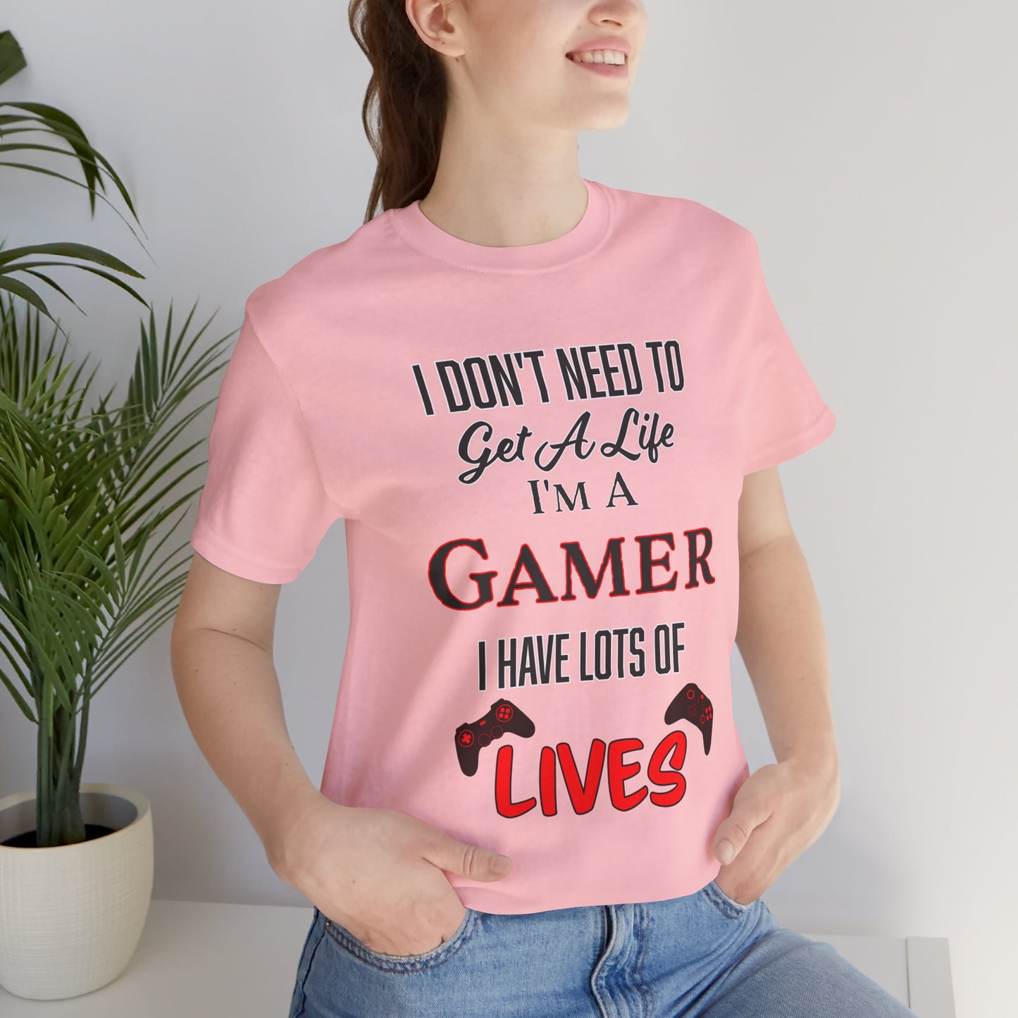 I Don't Need to Get A Life, I'm a Gamer- Women's T-Shirt